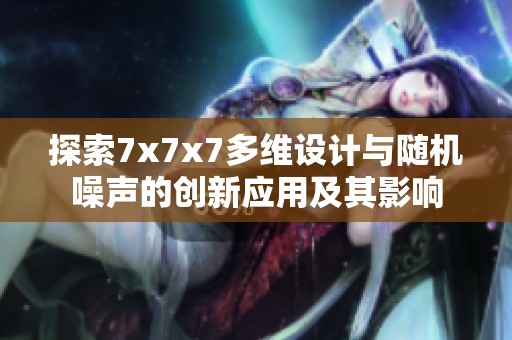探索7x7x7多维设计与随机噪声的创新应用及其影响