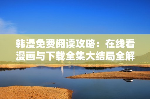 韩漫免费阅读攻略：在线看漫画与下载全集大结局全解析