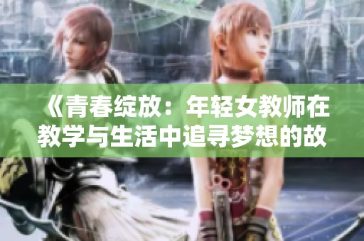 《青春绽放：年轻女教师在教学与生活中追寻梦想的故事》