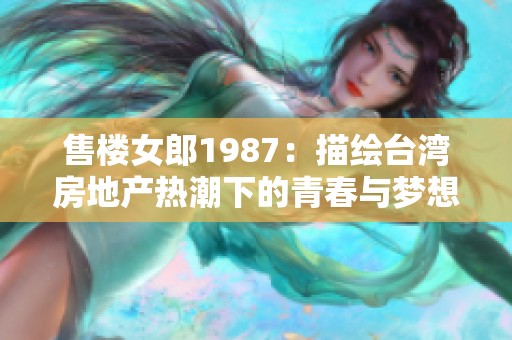 售楼女郎1987：描绘台湾房地产热潮下的青春与梦想