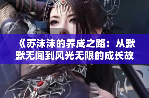 《苏沫沫的养成之路：从默默无闻到风光无限的成长故事》