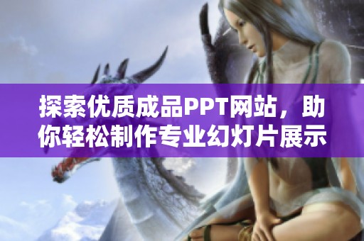 探索优质成品PPT网站，助你轻松制作专业幻灯片展示方案