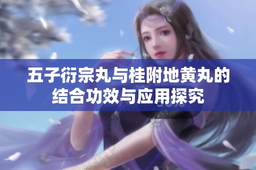 五子衍宗丸与桂附地黄丸的结合功效与应用探究