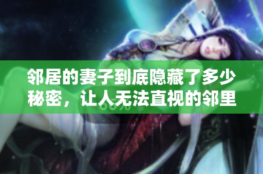 邻居的妻子到底隐藏了多少秘密，让人无法直视的邻里关系真相