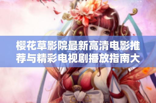樱花草影院最新高清电影推荐与精彩电视剧播放指南大全