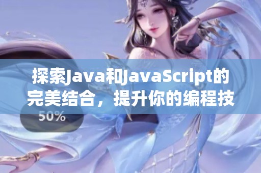 探索Java和JavaScript的完美结合，提升你的编程技能与效率