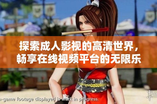 探索成人影视的高清世界，畅享在线视频平台的无限乐趣与精彩内容