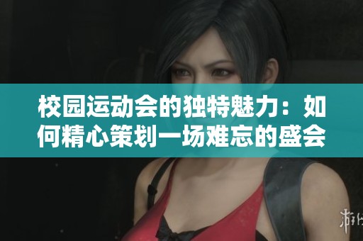 校园运动会的独特魅力：如何精心策划一场难忘的盛会