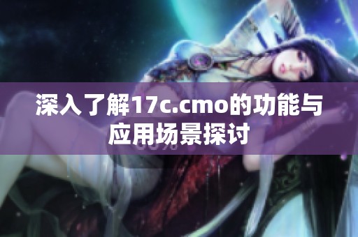 深入了解17c.cmo的功能与应用场景探讨