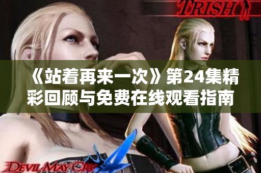 《站着再来一次》第24集精彩回顾与免费在线观看指南