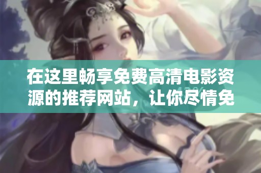 在这里畅享免费高清电影资源的推荐网站，让你尽情免费观看海量影片