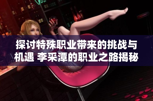 探讨特殊职业带来的挑战与机遇 李采潭的职业之路揭秘