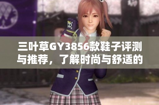 三叶草GY3856款鞋子评测与推荐，了解时尚与舒适的完美结合