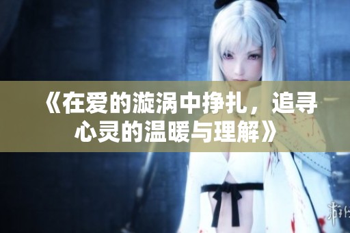 《在爱的漩涡中挣扎，追寻心灵的温暖与理解》
