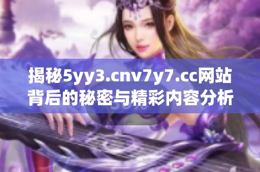 揭秘5yy3.cnv7y7.cc网站背后的秘密与精彩内容分析