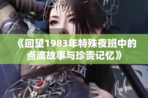 《回望1983年特殊夜班中的点滴故事与珍贵记忆》