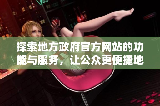 探索地方政府官方网站的功能与服务，让公众更便捷地获取信息与资源