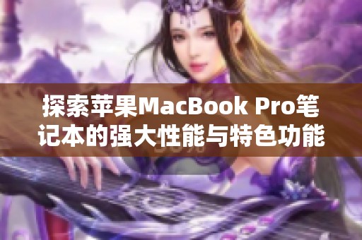 探索苹果MacBook Pro笔记本的强大性能与特色功能全解析