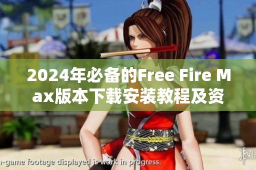 2024年必备的Free Fire Max版本下载安装教程及资源分享