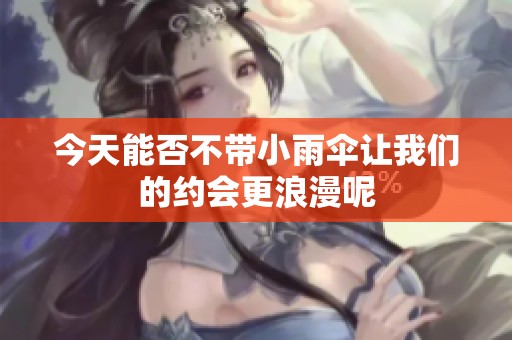 今天能否不带小雨伞让我们的约会更浪漫呢