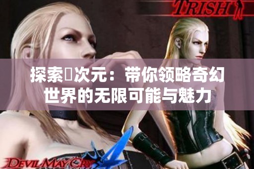 探索囧次元：带你领略奇幻世界的无限可能与魅力
