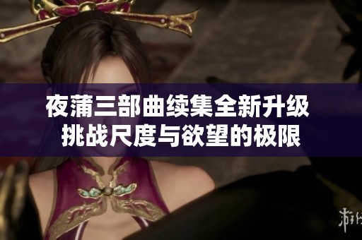 夜蒲三部曲续集全新升级 挑战尺度与欲望的极限