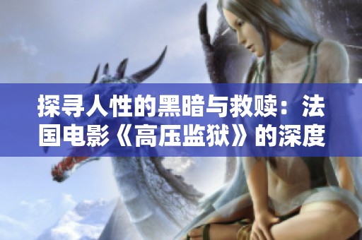 探寻人性的黑暗与救赎：法国电影《高压监狱》的深度解读与影评分析