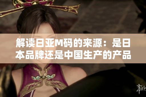 解读日亚M码的来源：是日本品牌还是中国生产的产品