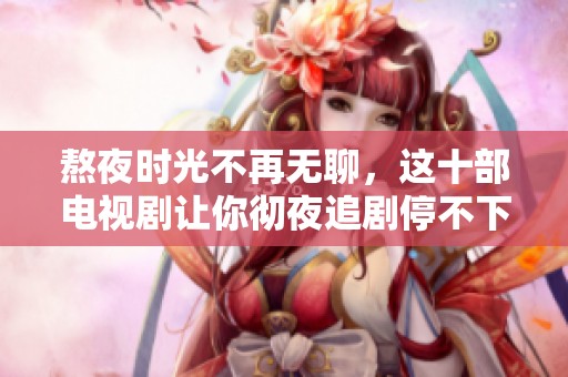 熬夜时光不再无聊，这十部电视剧让你彻夜追剧停不下来