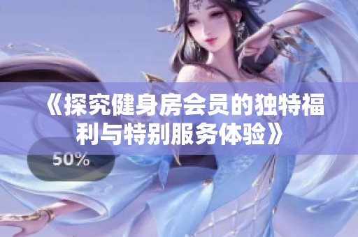 《探究健身房会员的独特福利与特别服务体验》