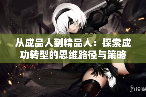 从成品人到精品人：探索成功转型的思维路径与策略