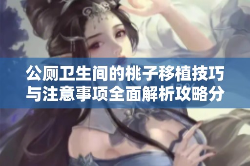 公厕卫生间的桃子移植技巧与注意事项全面解析攻略分享