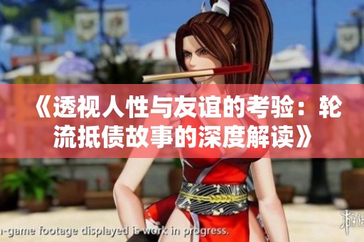 《透视人性与友谊的考验：轮流抵债故事的深度解读》