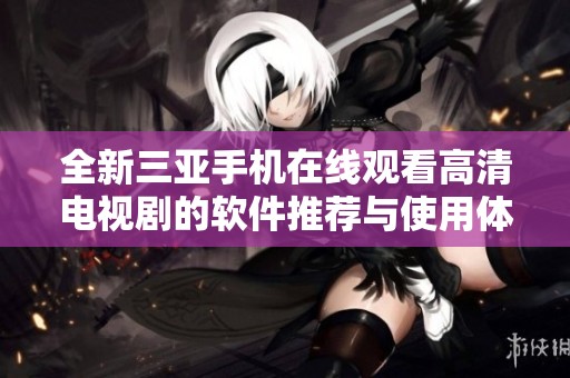 全新三亚手机在线观看高清电视剧的软件推荐与使用体验分享