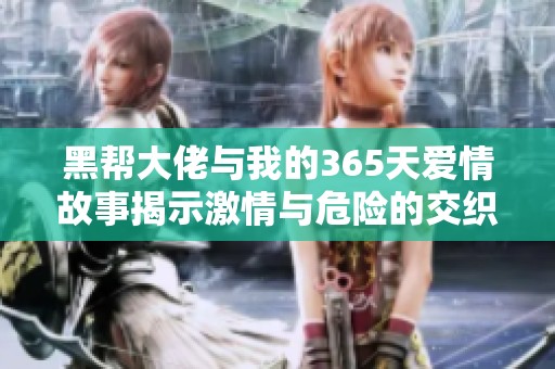 黑帮大佬与我的365天爱情故事揭示激情与危险的交织