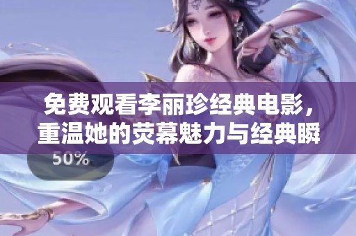 免费观看李丽珍经典电影，重温她的荧幕魅力与经典瞬间