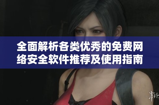 全面解析各类优秀的免费网络安全软件推荐及使用指南