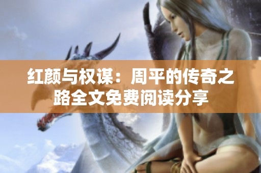 红颜与权谋：周平的传奇之路全文免费阅读分享