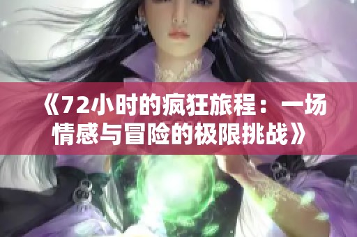 《72小时的疯狂旅程：一场情感与冒险的极限挑战》