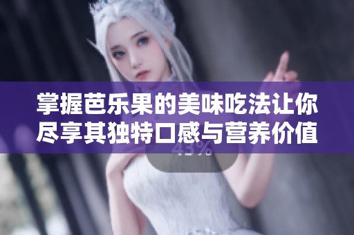 掌握芭乐果的美味吃法让你尽享其独特口感与营养价值
