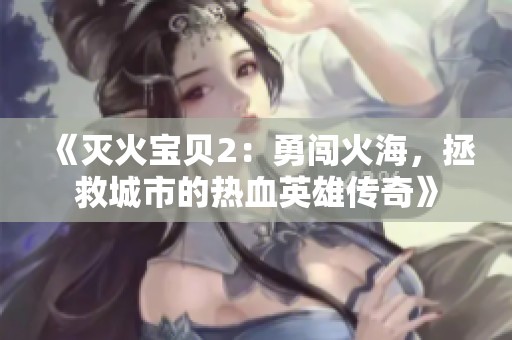 《灭火宝贝2：勇闯火海，拯救城市的热血英雄传奇》