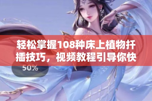 轻松掌握108种床上植物扦插技巧，视频教程引导你快速上手