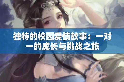 独特的校园爱情故事：一对一的成长与挑战之旅