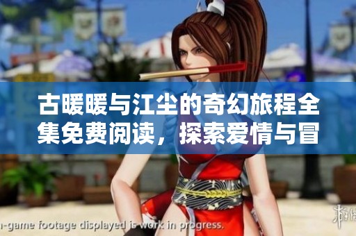 古暖暖与江尘的奇幻旅程全集免费阅读，探索爱情与冒险的交织故事