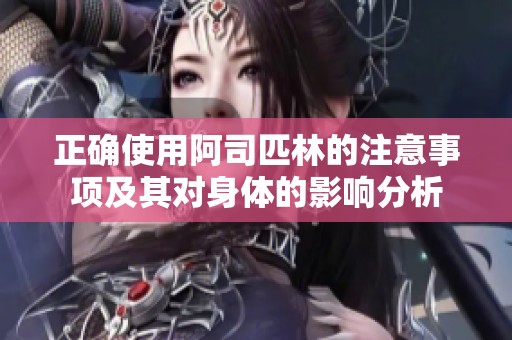 正确使用阿司匹林的注意事项及其对身体的影响分析