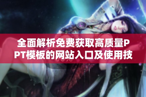 全面解析免费获取高质量PPT模板的网站入口及使用技巧