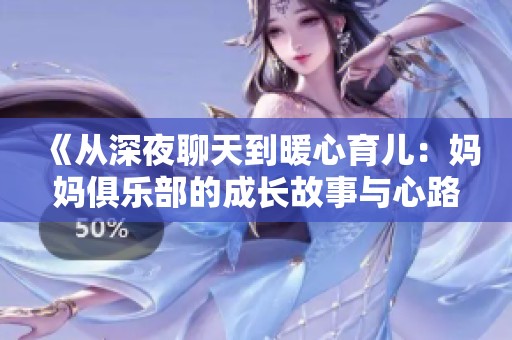 《从深夜聊天到暖心育儿：妈妈俱乐部的成长故事与心路历程》