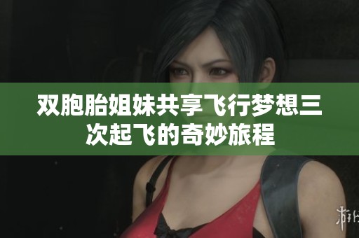 双胞胎姐妹共享飞行梦想三次起飞的奇妙旅程
