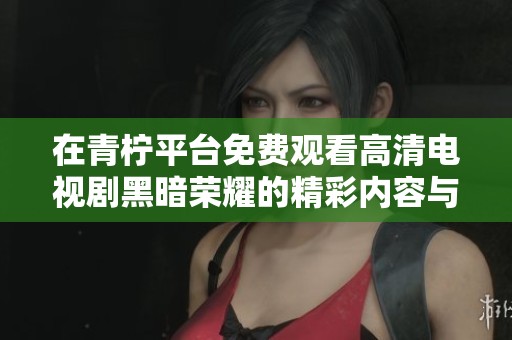 在青柠平台免费观看高清电视剧黑暗荣耀的精彩内容与剧情分析