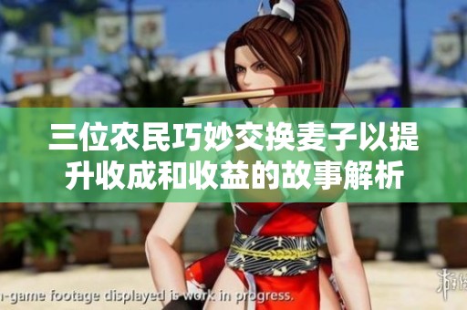 三位农民巧妙交换麦子以提升收成和收益的故事解析